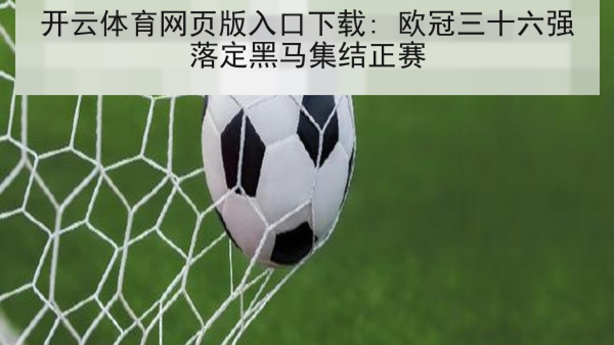 开云体育网页版入口下载: 欧冠三十六强落定黑马集结正赛