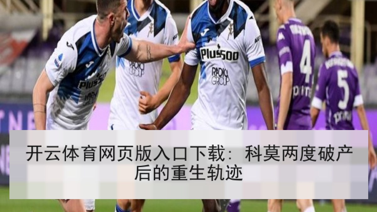 开云体育网页版入口下载: 科莫两度破产后的重生轨迹 开云体育网页版入口下载: 科莫两度破产后的重生轨迹